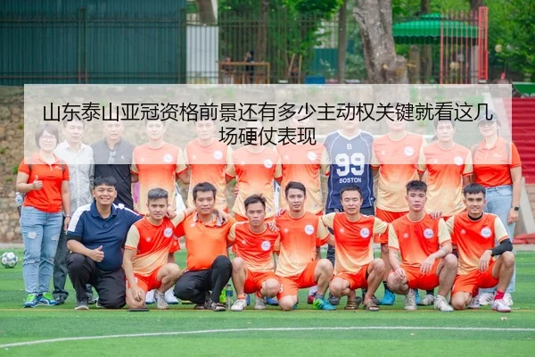 山东泰山亚冠资格前景还有多少主动权关键就看这几场硬仗表现